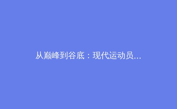 从巅峰到谷底：现代运动员职业生涯的心理学挑战与突破 - 2