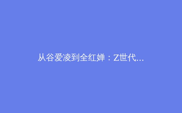从谷爱凌到全红婵：Z世代运动员如何重塑体育商业与文化的未来版图