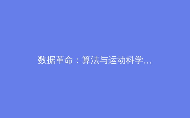 数据革命：算法与运动科学如何重塑现代体育竞技格局
